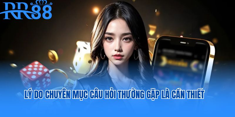 Lý do chuyên mục câu hỏi thường gặp là cần thiết