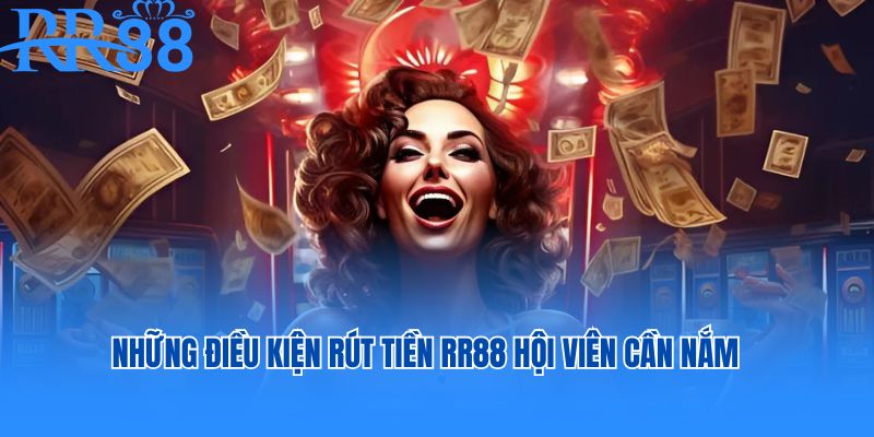 Những điều kiện rút tiền RR88 hội viên cần nắm